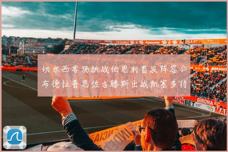 切尔西客场挑战伯恩利首发阵容公布德拉普恩佐吉滕斯出战凯塞多待命替补