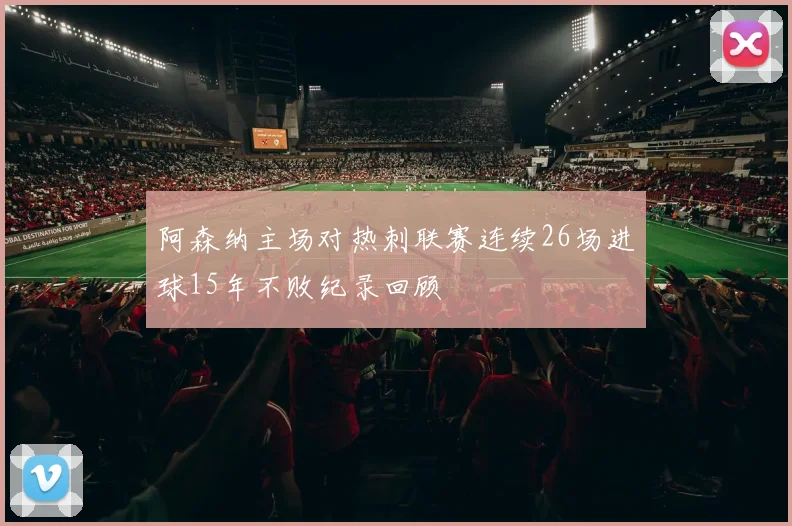 阿森纳主场对热刺联赛连续26场进球15年不败纪录回顾