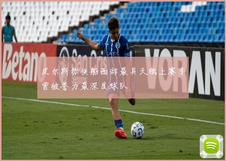 皮尔斯称快船西部最具天赋上赛季曾被誉为最深度球队