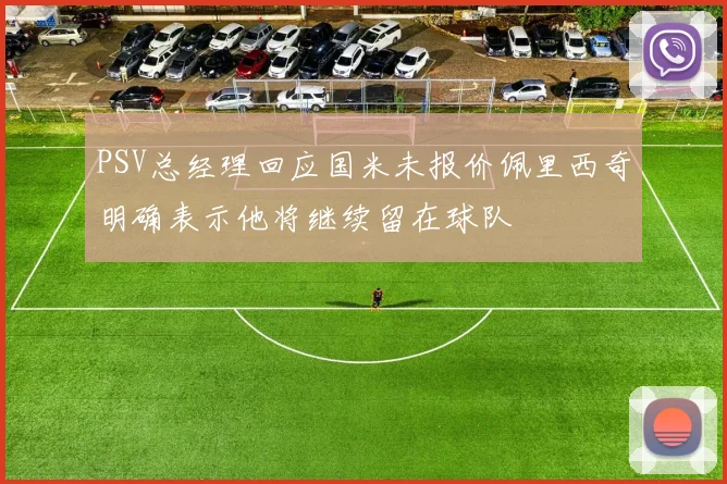 PSV总经理回应国米未报价佩里西奇明确表示他将继续留在球队