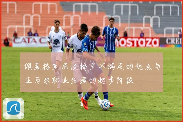 佩莱格里尼谈梅罗不满足的优点与亚马尔职业生涯的起步阶段