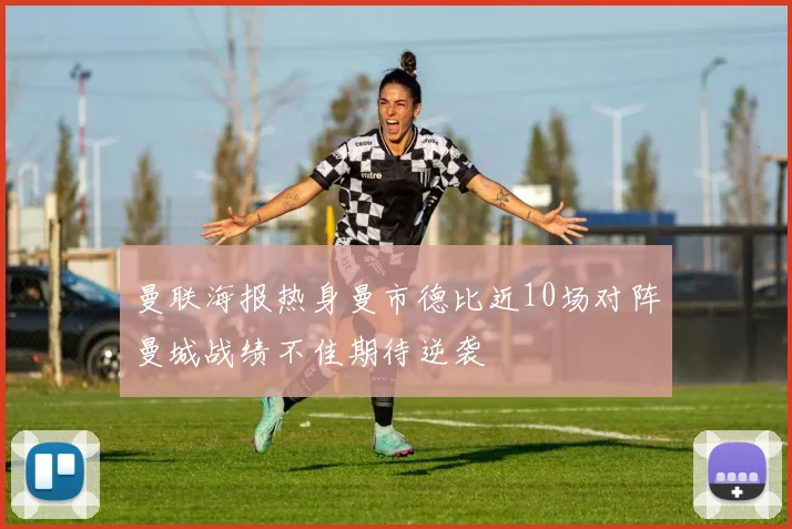 曼联海报热身曼市德比近10场对阵曼城战绩不佳期待逆袭