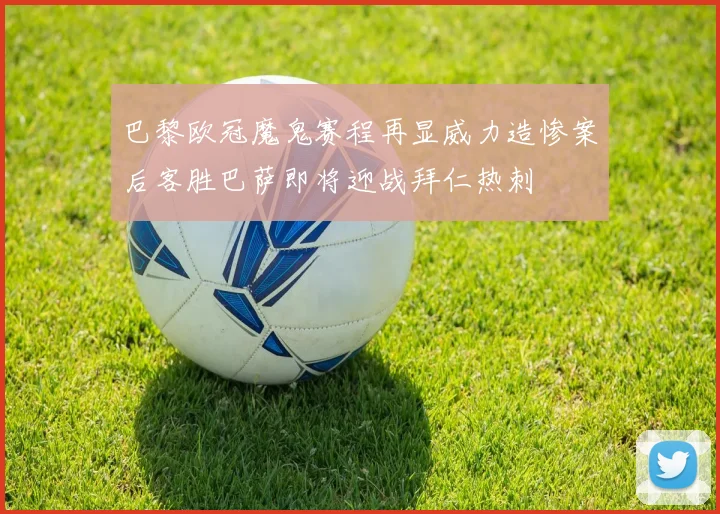 巴黎欧冠魔鬼赛程再显威力造惨案后客胜巴萨即将迎战拜仁热刺