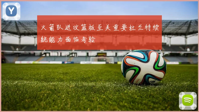 火箭队进攻篮板至关重要杜兰特续航能力面临考验