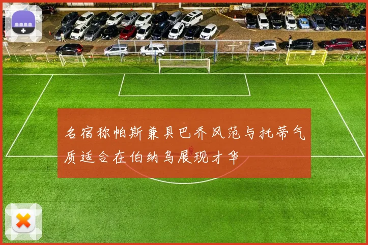 名宿称帕斯兼具巴乔风范与托蒂气质适合在伯纳乌展现才华
