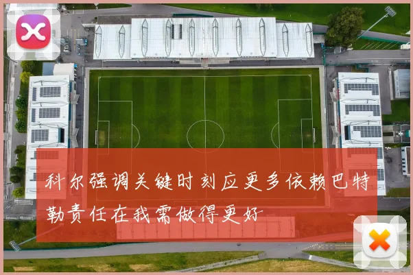 科尔强调关键时刻应更多依赖巴特勒责任在我需做得更好