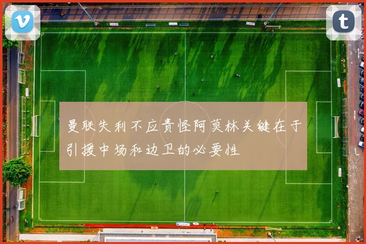 曼联失利不应责怪阿莫林关键在于引援中场和边卫的必要性