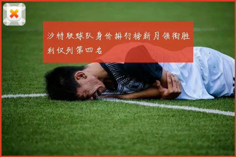 沙特联球队身价排行榜新月领衔胜利仅列第四名