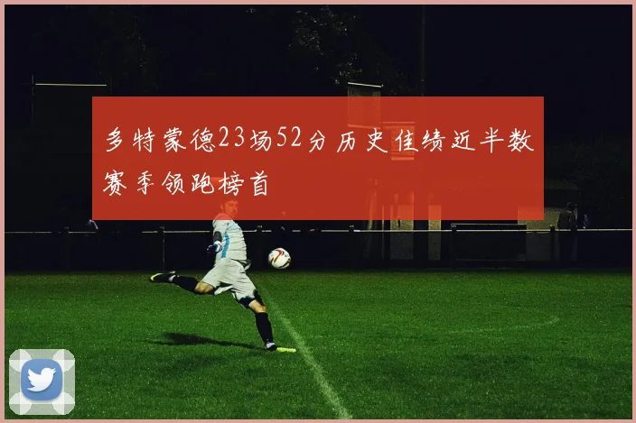 多特蒙德23场52分历史佳绩近半数赛季领跑榜首