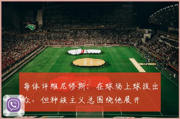 每体评维尼修斯：在球场上球技出众，但种族主义总围绕他展开