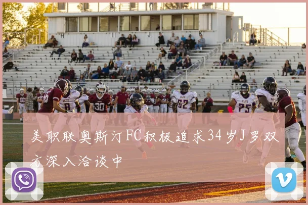 美职联奥斯汀FC积极追求34岁J罗双方深入洽谈中