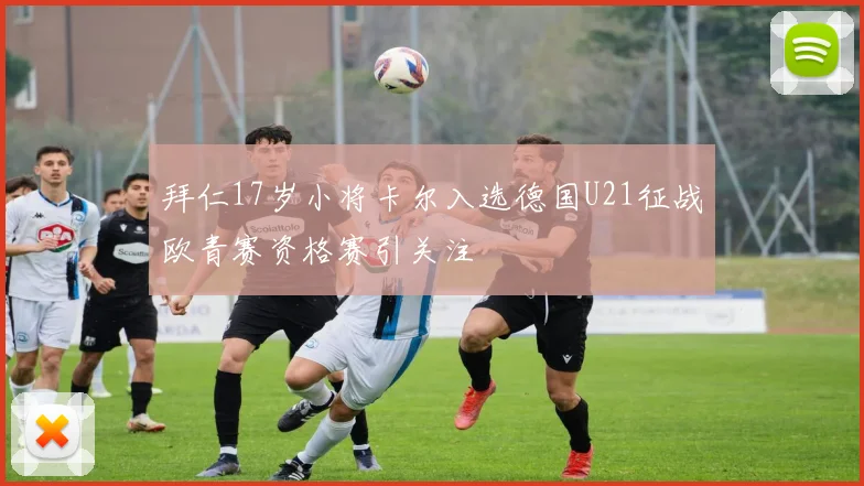 拜仁17岁小将卡尔入选德国U21征战欧青赛资格赛引关注