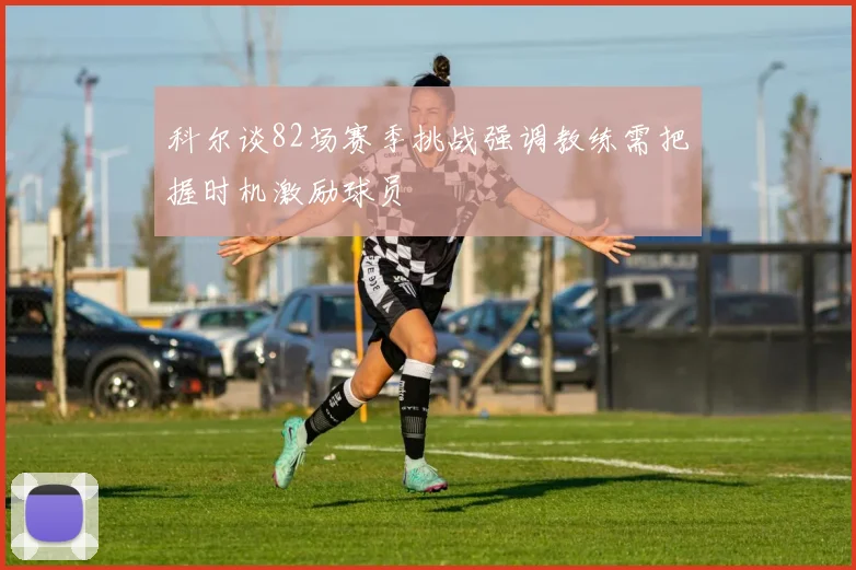 科尔谈82场赛季挑战强调教练需把握时机激励球员