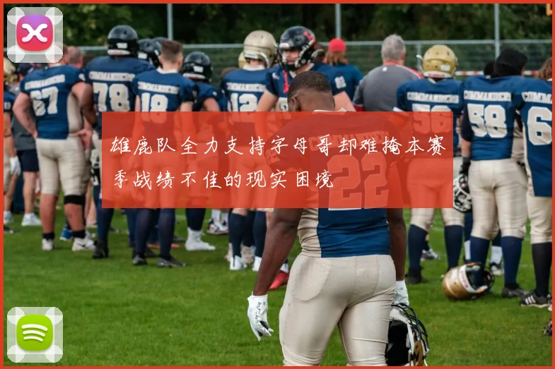 雄鹿队全力支持字母哥却难掩本赛季战绩不佳的现实困境