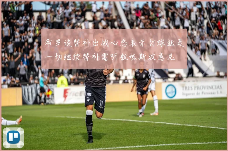 希罗谈替补出战心态表示打球就是一切继续替补需听教练斯波意见