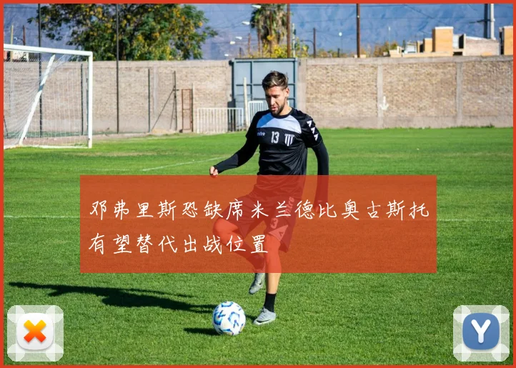 邓弗里斯恐缺席米兰德比奥古斯托有望替代出战位置