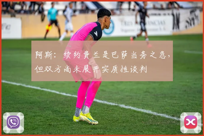 阿斯：续约费兰是巴萨当务之急，但双方尚未展开实质性谈判