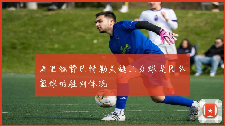 库里称赞巴特勒关键三分球是团队篮球的胜利体现